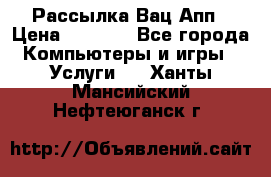 Рассылка Вац Апп › Цена ­ 2 500 - Все города Компьютеры и игры » Услуги   . Ханты-Мансийский,Нефтеюганск г.